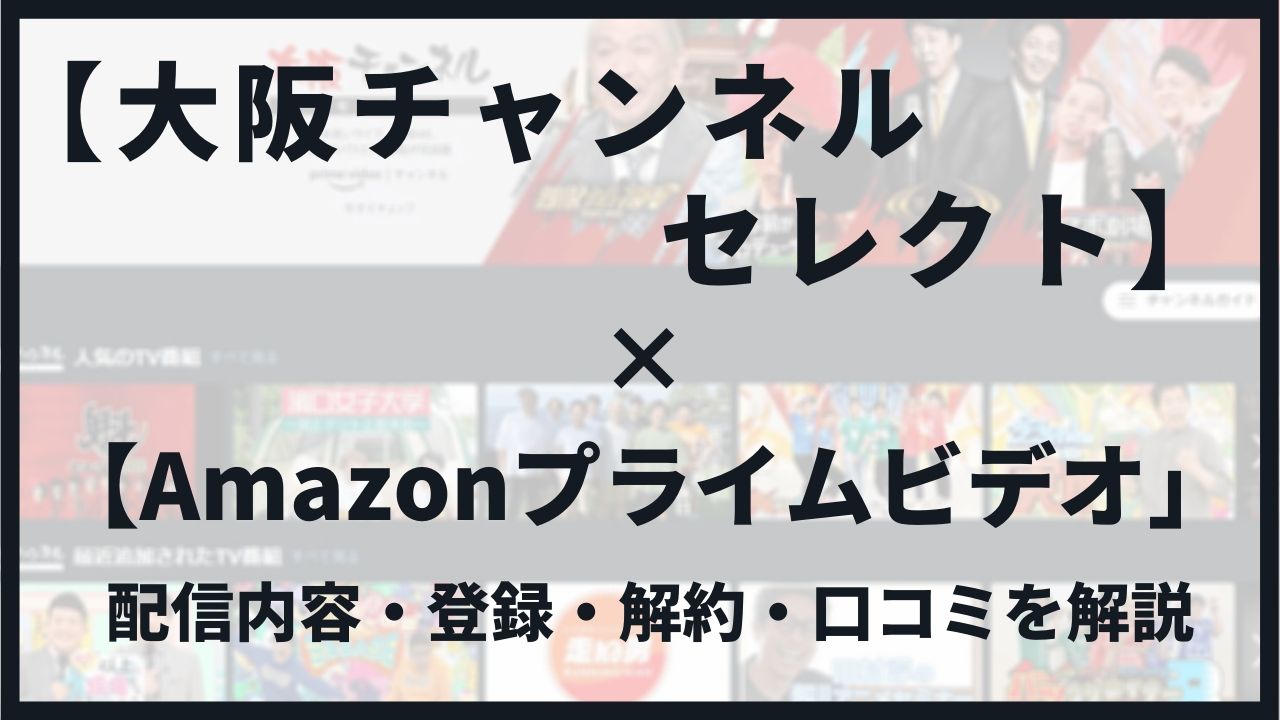 Amazon 大阪チャンネルセレクト 絶対課金されない無料体験の登録 解約方法と作品 口コミを紹介 Blog 二兎を追うものは